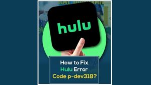 How to Fix Hulu Error Code P-DEV318, P-DEV320, and P-DEV322?